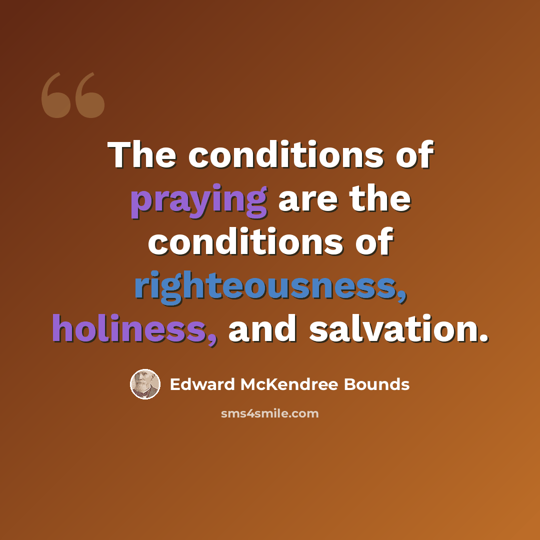 “The conditions of praying are the conditions of righteousness, holiness, and salvation.” quote by Edward McKendree Bounds