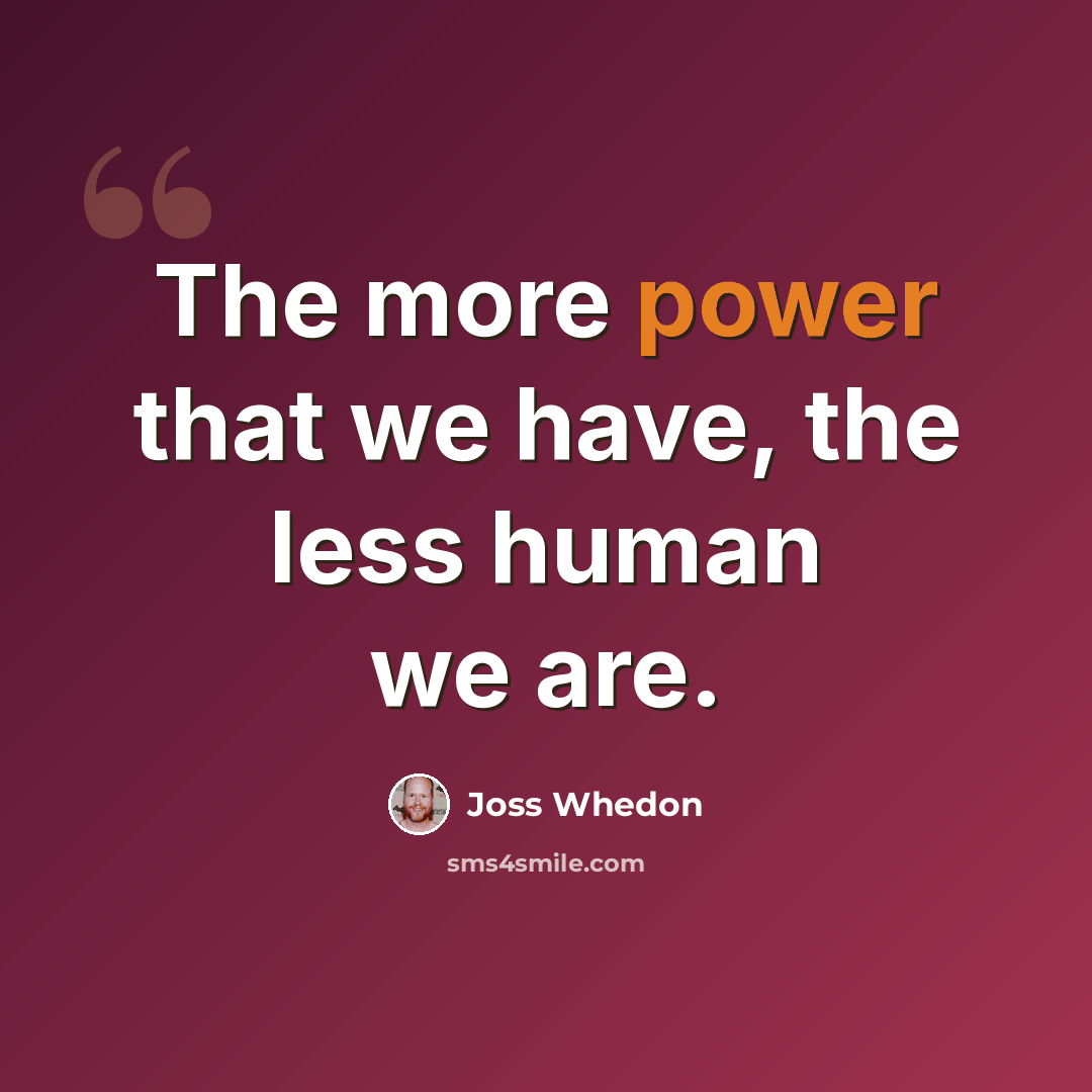 “The more power that we have, the less human we are.” quote by Joss Whedon