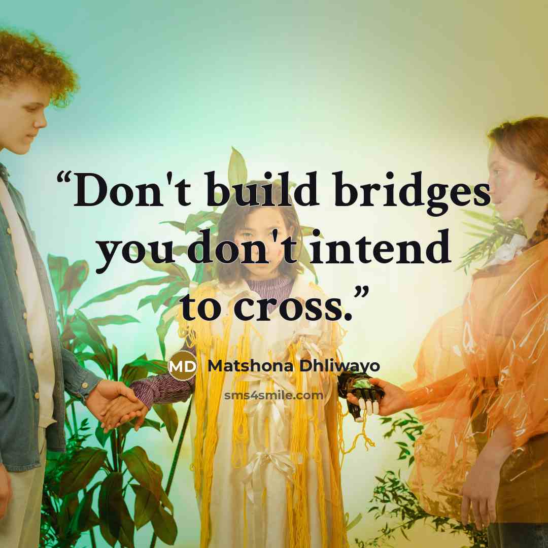 “Don't build bridges you don't intend to cross.” quote by Matshona Dhliwayo