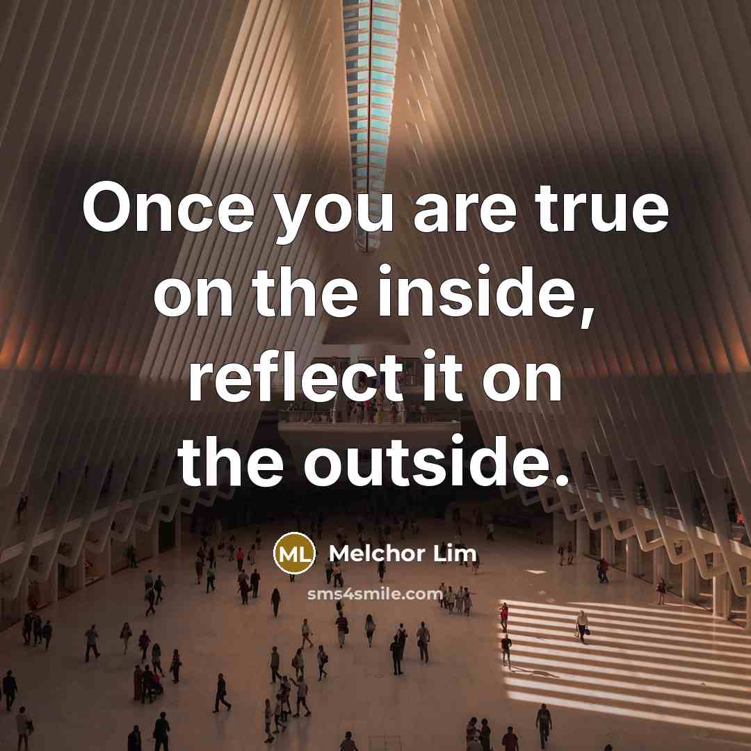 “Once you are true on the inside, reflect it on the outside.” quote by Melchor Lim