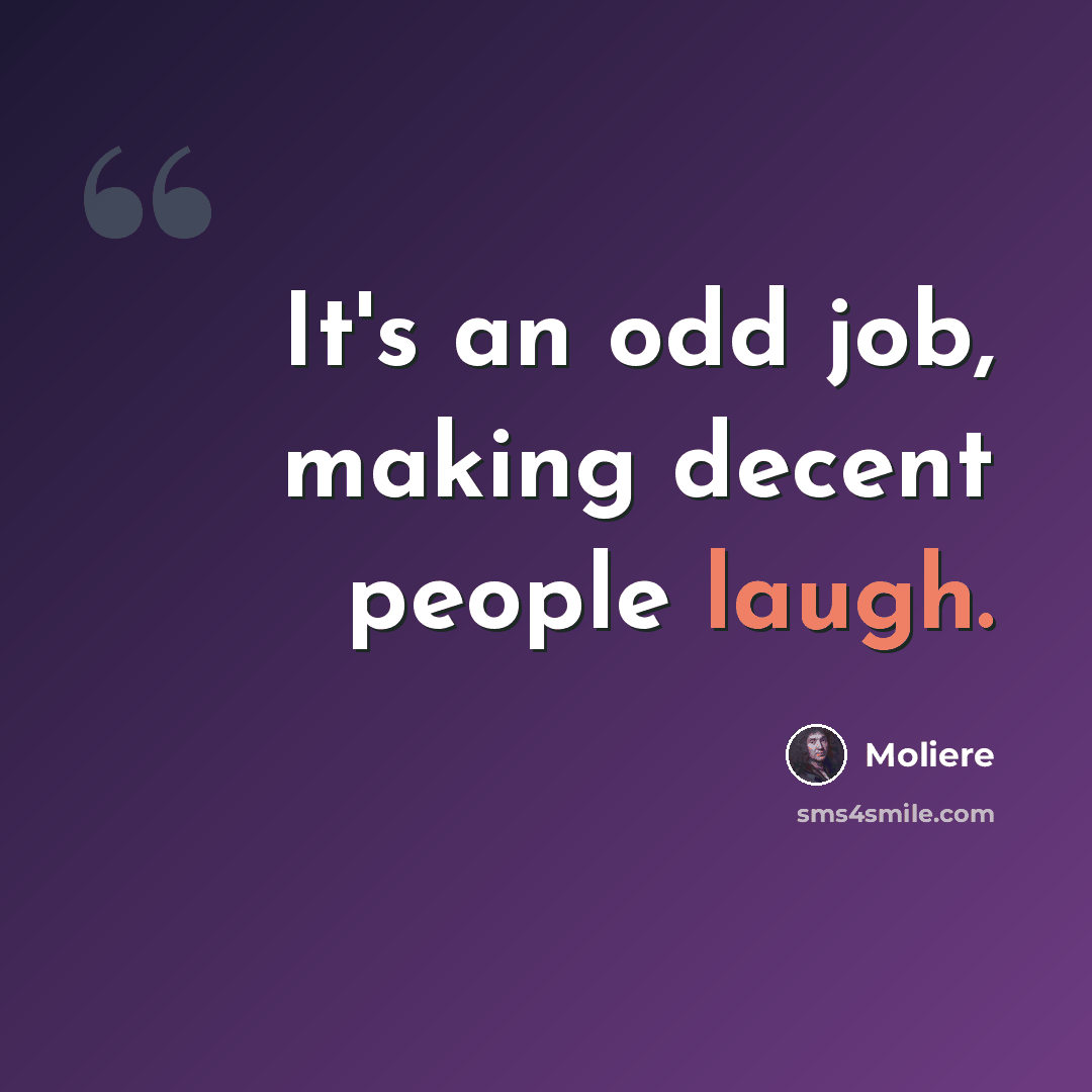 “It's an odd job, making decent people laugh.” quote by Moliere