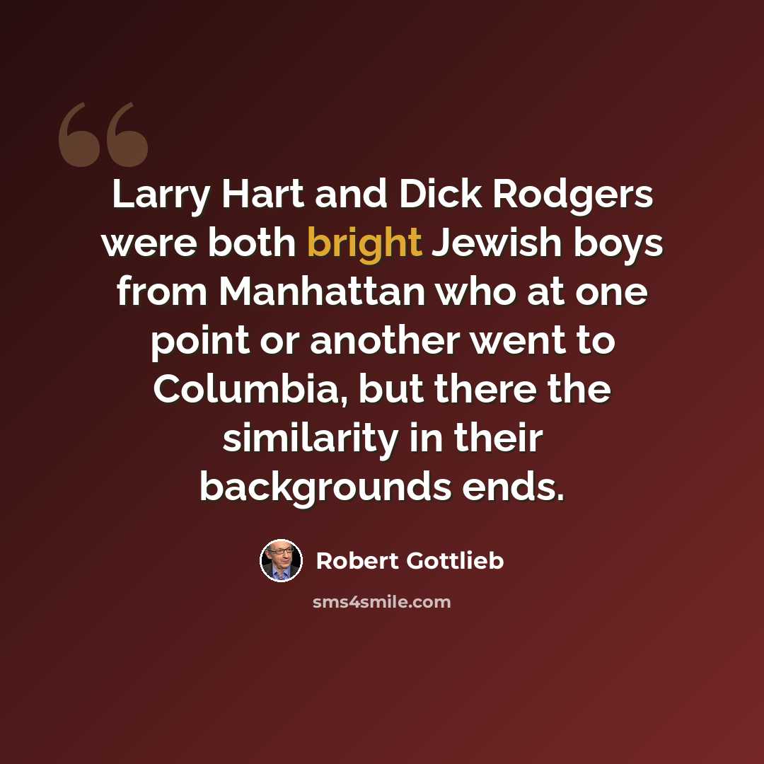 “Larry Hart and Dick Rodgers were both bright Jewish boys from Manhattan who at one point or another went to Columbia, but there the similarity in their backgrounds ends.” quote by Robert Gottlieb