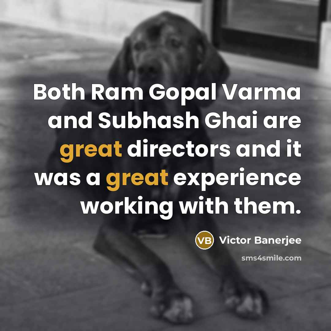 “Both Ram Gopal Varma and Subhash Ghai are great directors and it was a great experience working with them.” quote by Victor Banerjee