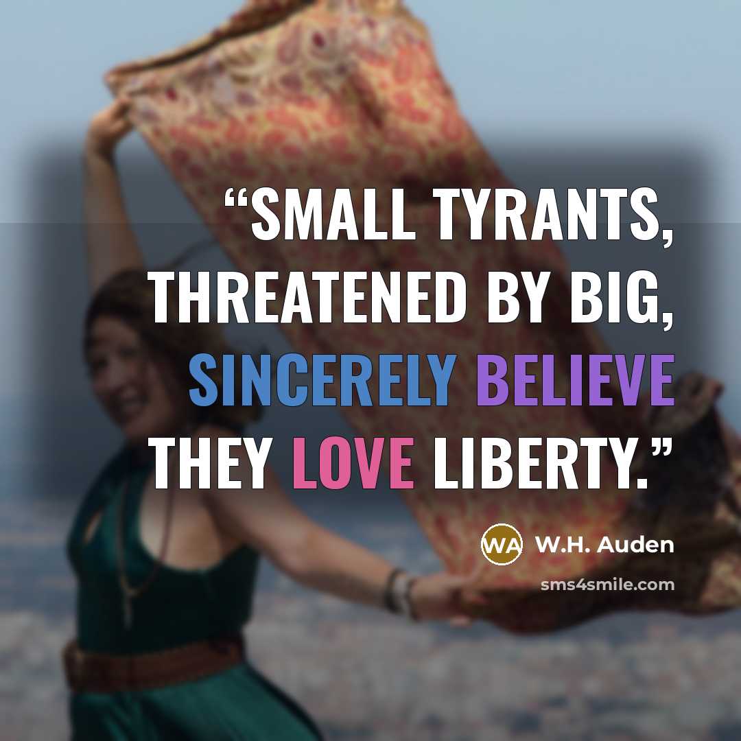 “Small tyrants, threatened by big, sincerely believe they love liberty.” quote by W.H. Auden