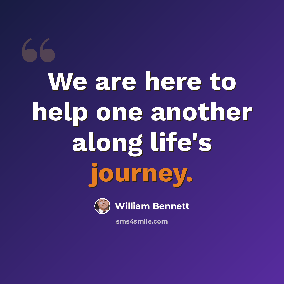 “We are here to help one another along life's journey.” quote by William Bennett