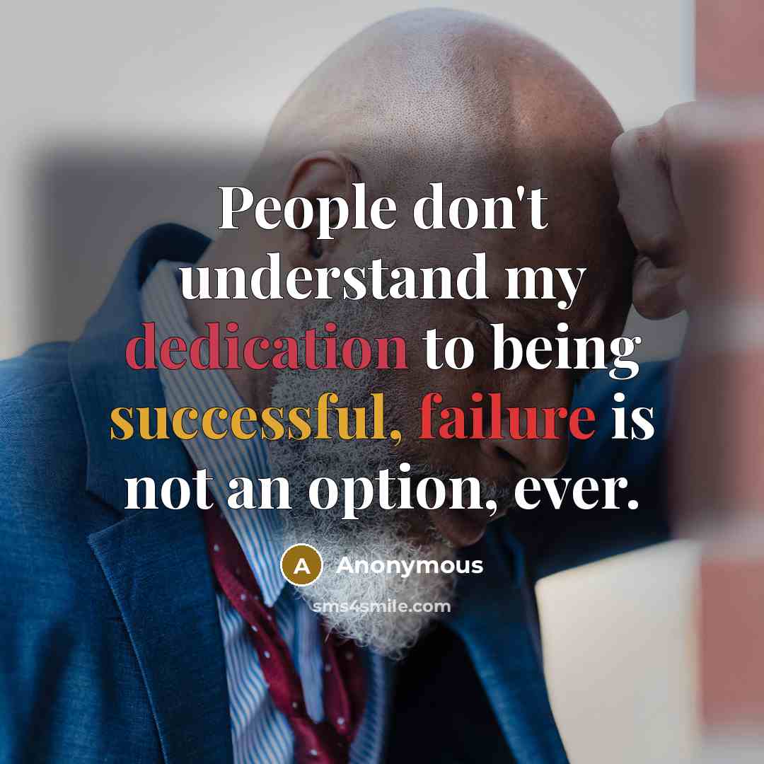 “People don't understand my dedication to being successful, failure is not an option, ever.” quote by Anonymous