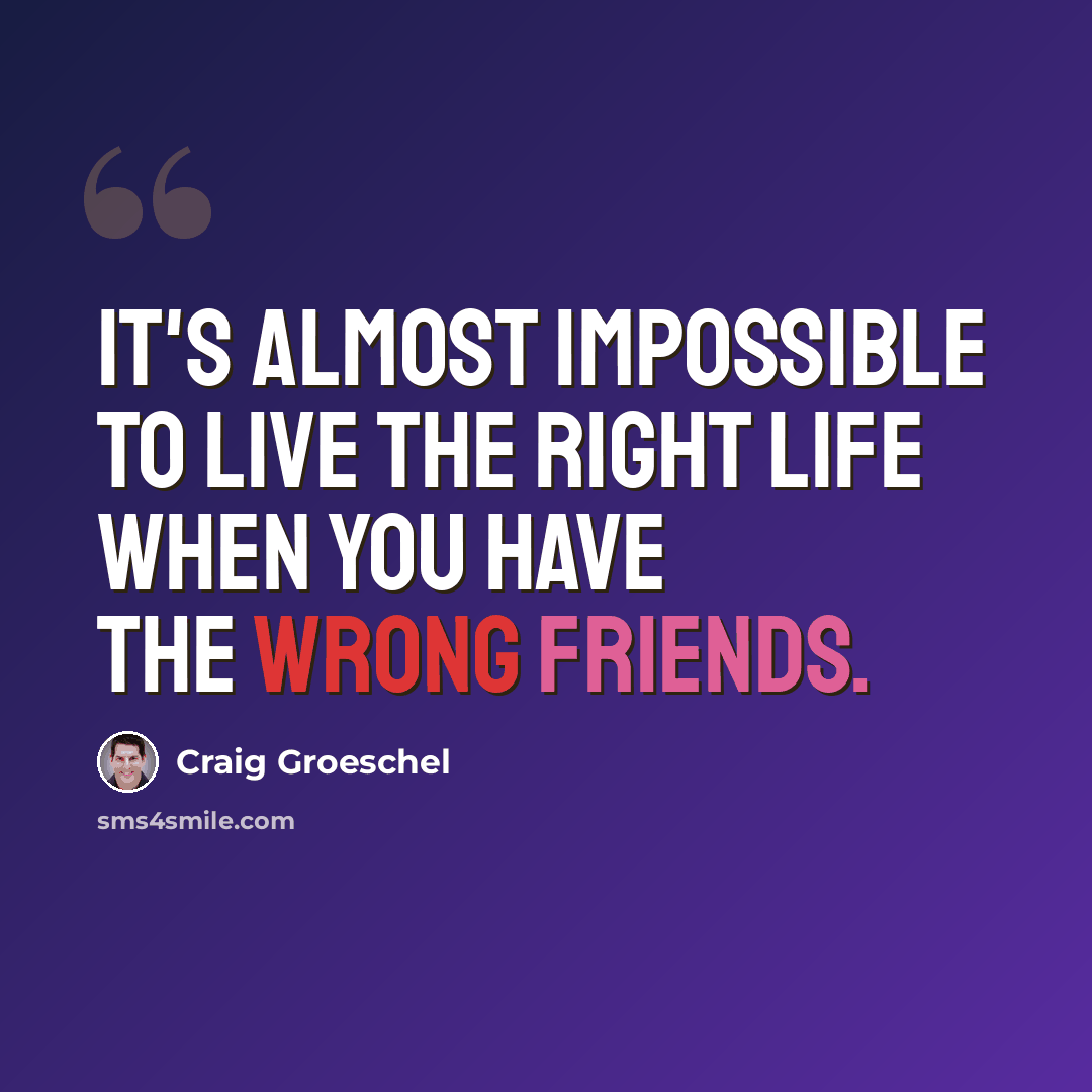 “It's almost impossible to live the right life when you have the wrong friends.” quote by Craig Groeschel