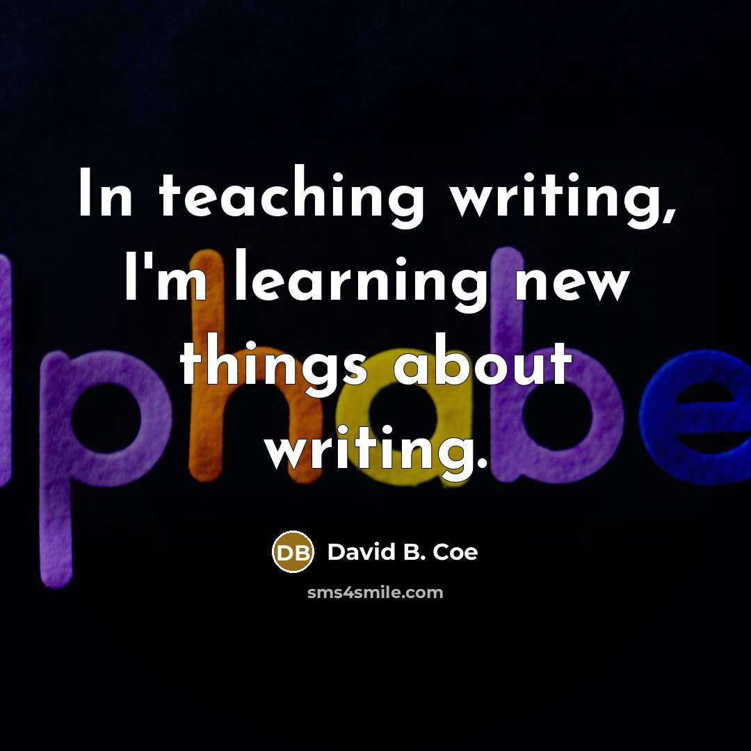 “In teaching writing, I'm learning new things about writing.” quote by David B. Coe