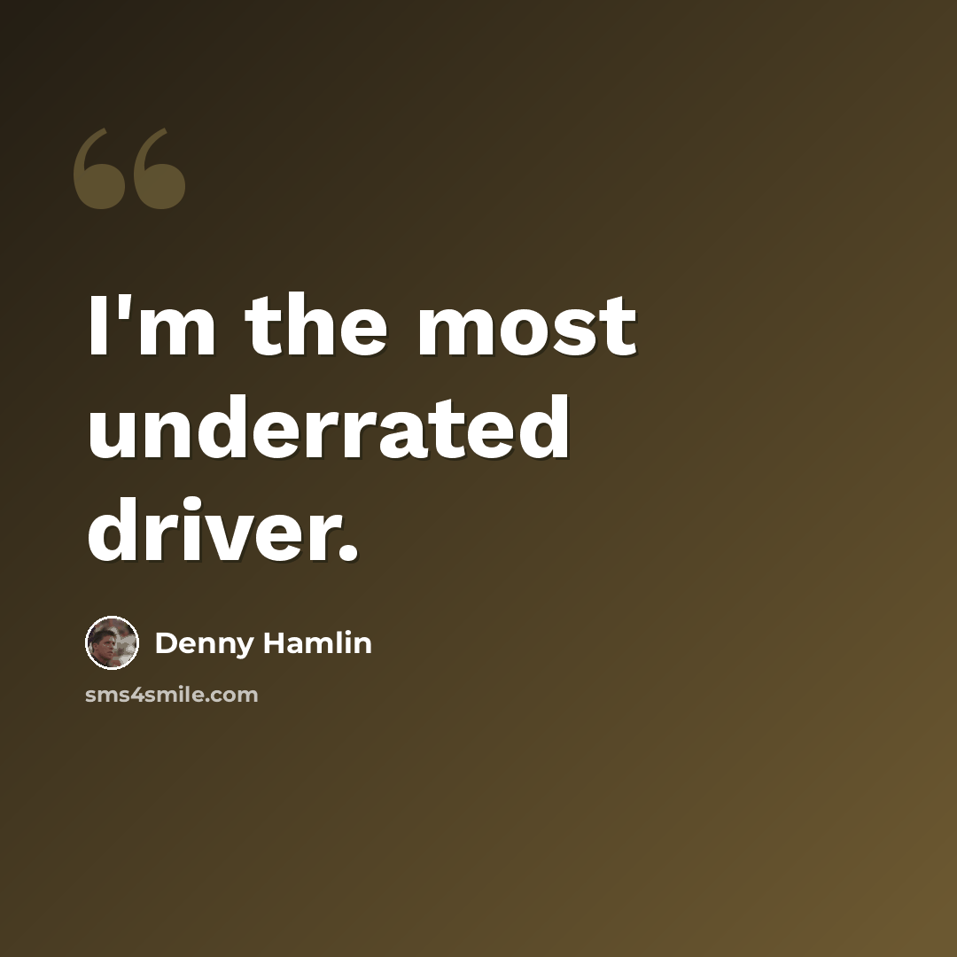 “I'm the most underrated driver.” quote by Denny Hamlin