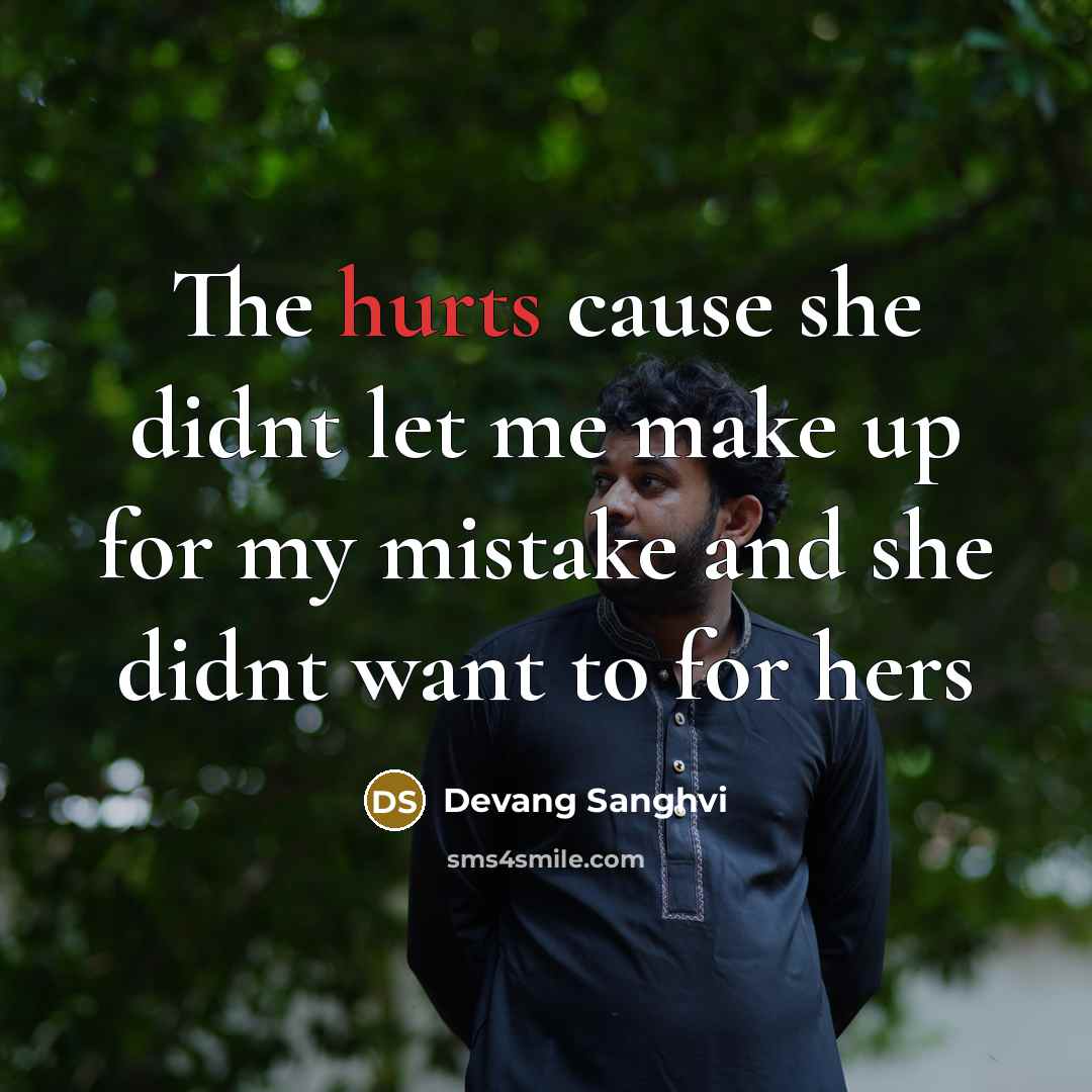 “The hurts cause she didnt let me make up for my mistake and she didnt want to for hers” quote by Devang Sanghvi