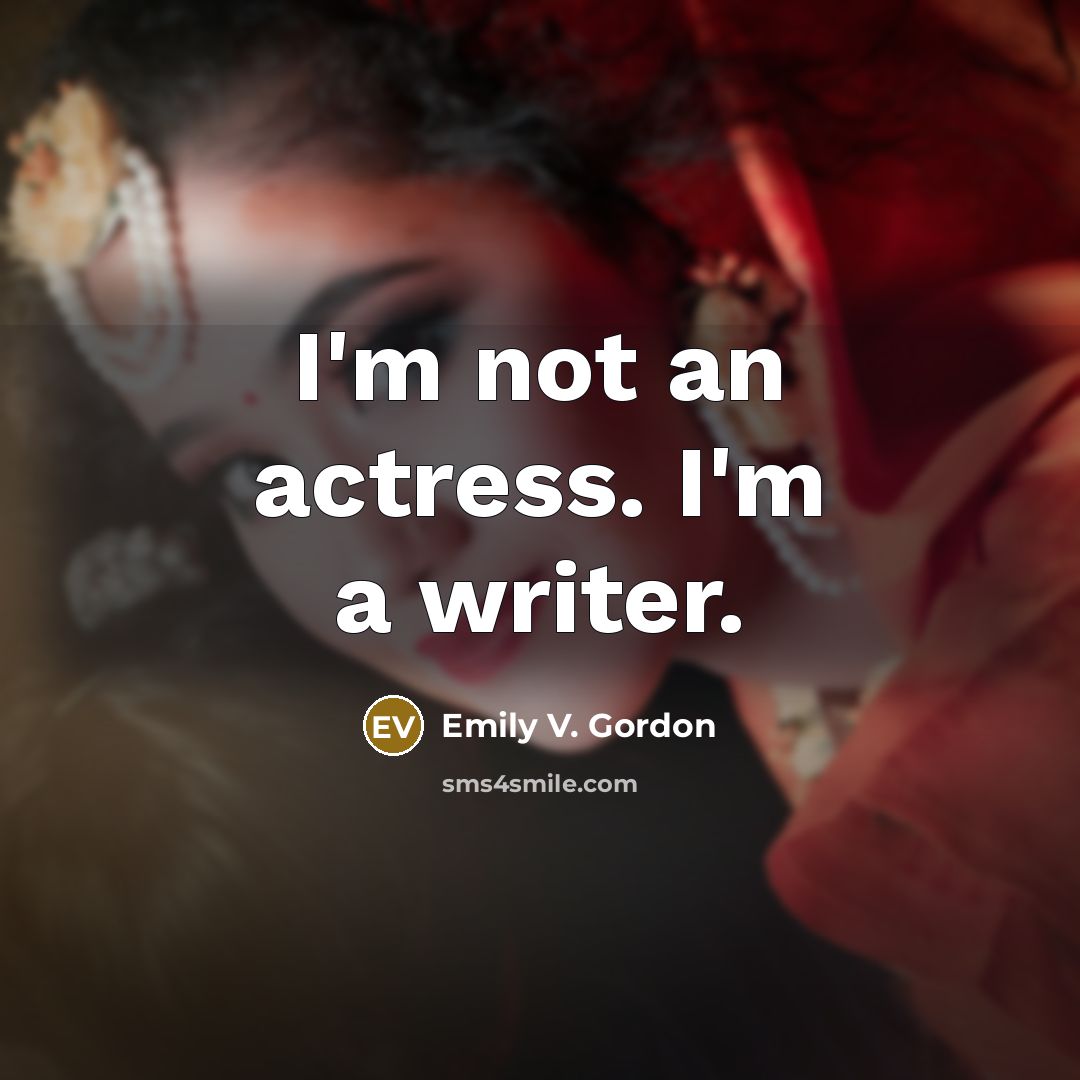 “I'm not an actress. I'm a writer.” quote by Emily V. Gordon
