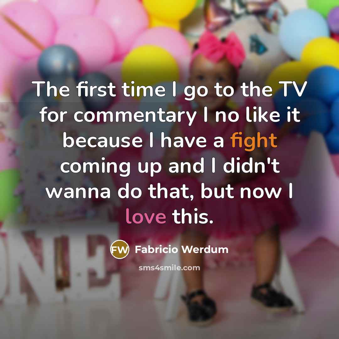 “The first time I go to the TV for commentary I no like it because I have a fight coming up and I didn't wanna do that, but now I love this.” quote by Fabricio Werdum