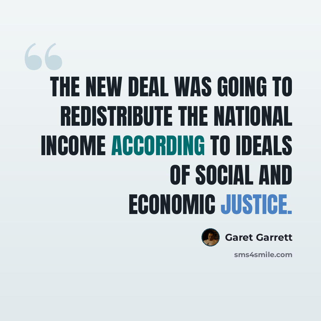 “The New Deal was going to redistribute the national income according to ideals of social and economic justice.” quote by Garet Garrett