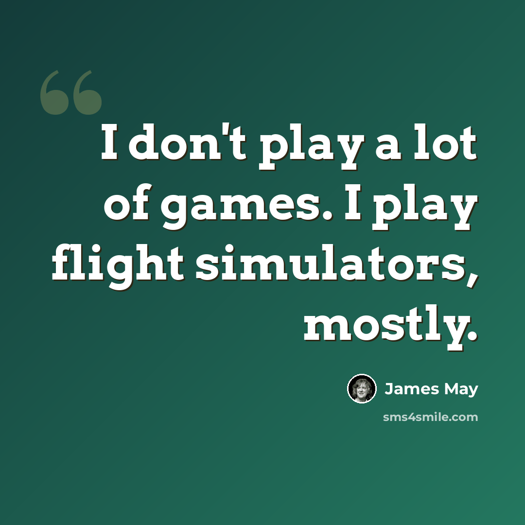 “I don't play a lot of games. I play flight simulators, mostly.” quote by James May
