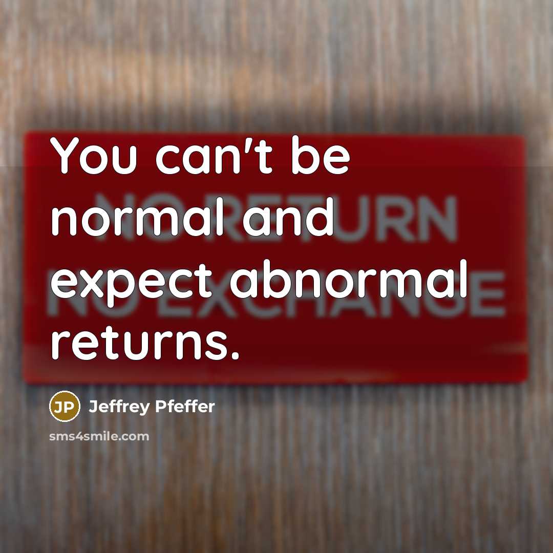 “You can't be normal and expect abnormal returns.” quote by Jeffrey Pfeffer