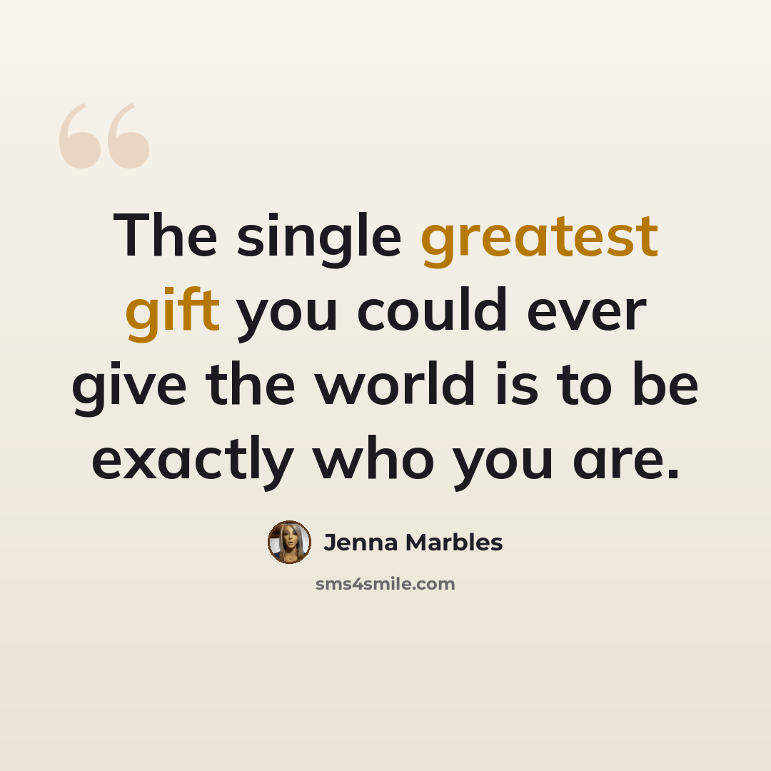 “The single greatest gift you could ever give the world is to be exactly who you are.” quote by Jenna Marbles