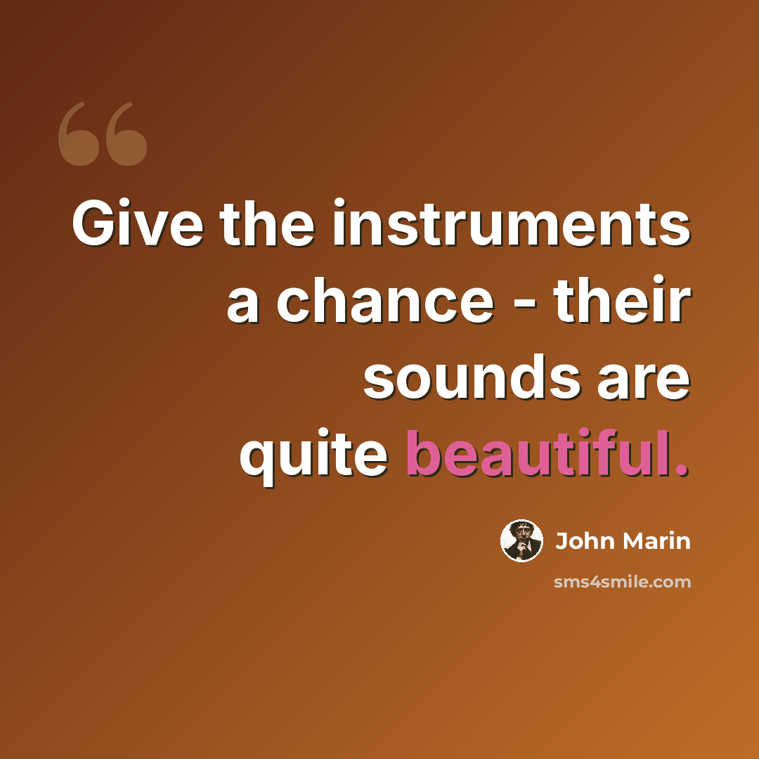 “Give the instruments a chance - their sounds are quite beautiful.” quote by John Marin
