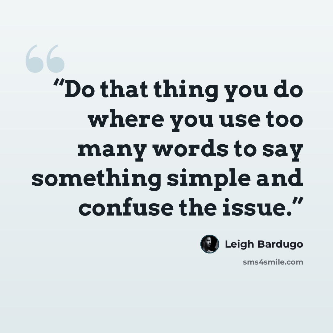 “Do that thing you do where you use too many words to say something simple and confuse the issue.” quote by Leigh Bardugo
