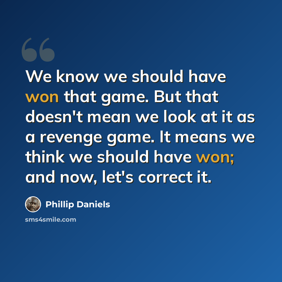“We know we should have won that game. But that doesn't mean we look at it as a revenge game. It means we think we should have won; and now, let's correct it.” quote by Phillip Daniels
