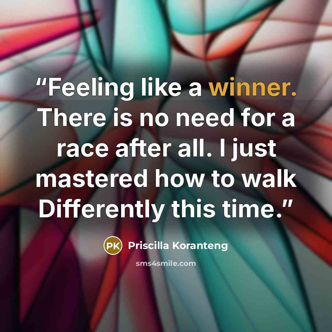 “Feeling like a winner. There is no need for a race after all. I just mastered how to walk Differently this time.” quote by Priscilla Koranteng