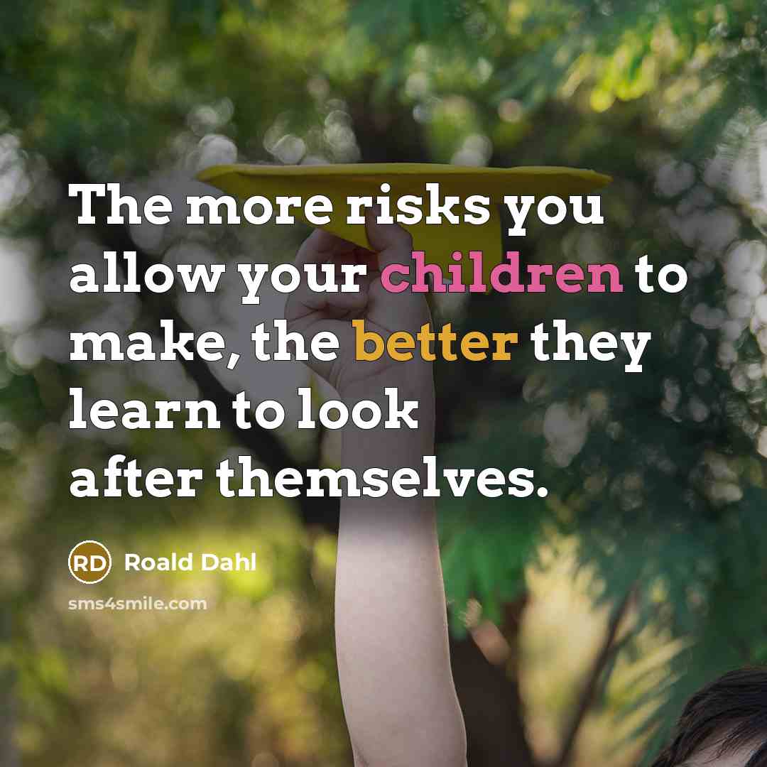 “The more risks you allow your children to make, the better they learn to look after themselves.” quote by Roald Dahl