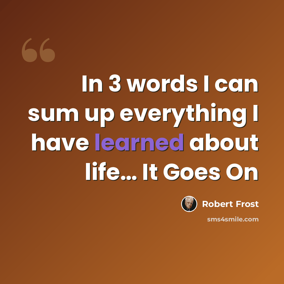 “In 3 words I can sum up everything I have learned about life… It Goes On” quote by Robert Frost