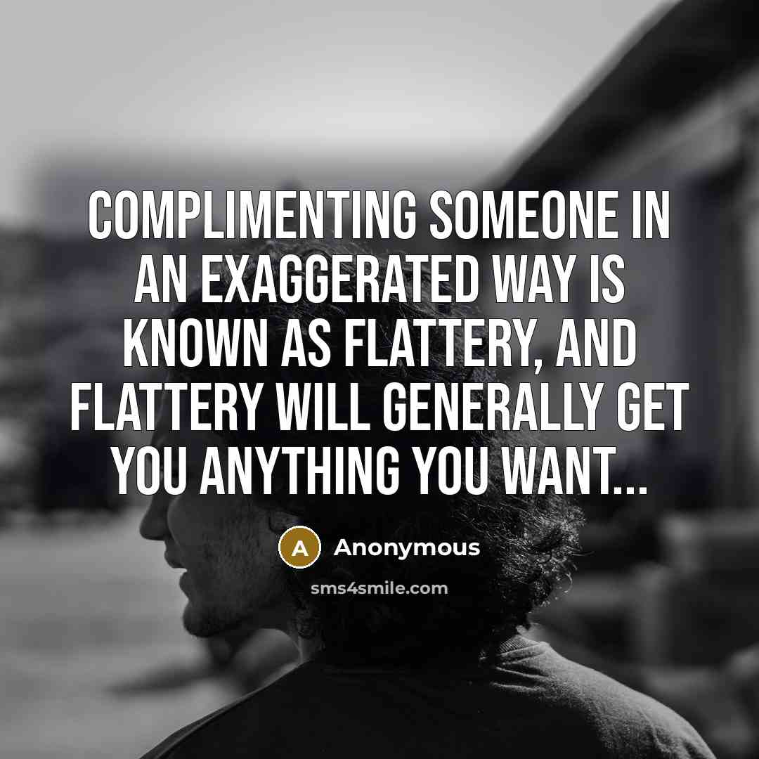 “Complimenting someone in an exaggerated way is known as flattery, and flattery will generally get you anything you want...” quote by Anonymous