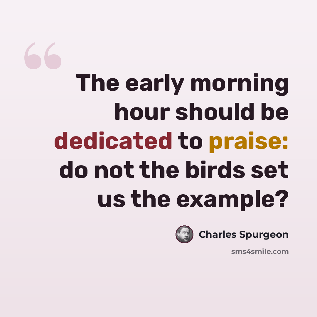 “The early morning hour should be dedicated to praise: do not the birds set us the example?” quote by Charles Spurgeon