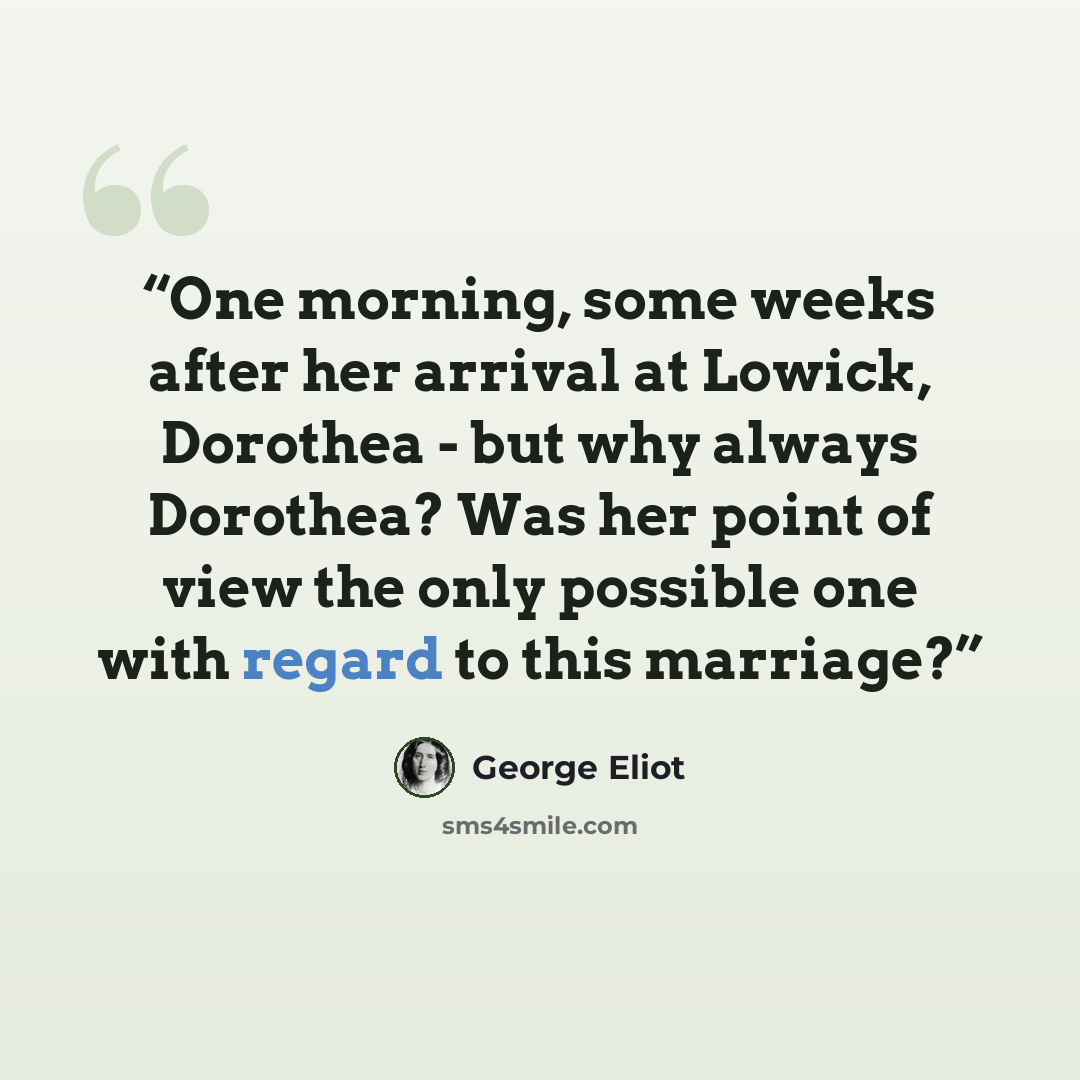 “One morning, some weeks after her arrival at Lowick, Dorothea - but why always Dorothea? Was her point of view the only possible one with regard to this marriage?” quote by George Eliot