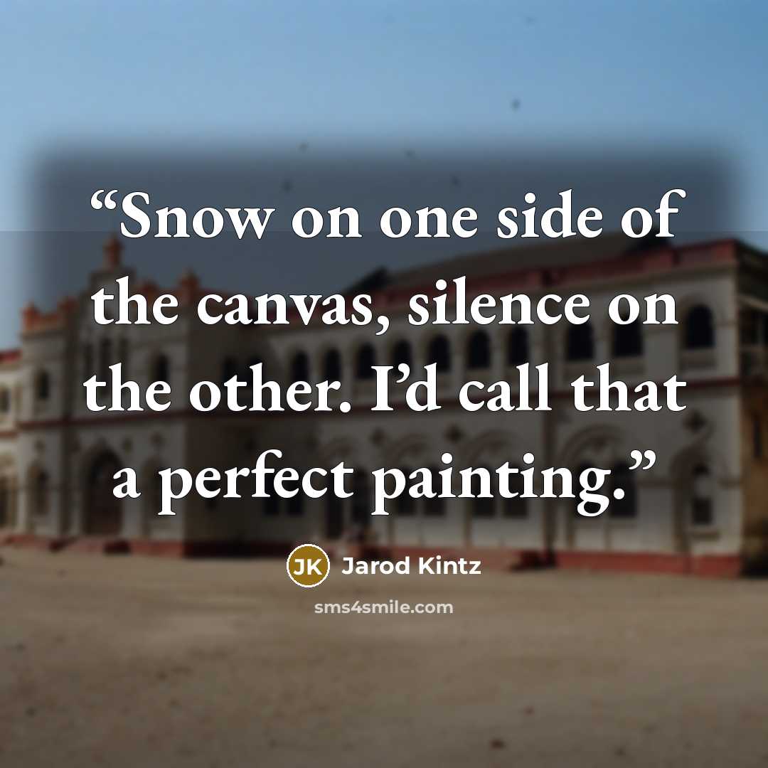 “Snow on one side of the canvas, silence on the other. I’d call that a perfect painting.” quote by Jarod Kintz