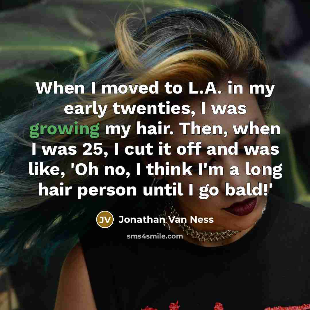 “When I moved to L.A. in my early twenties, I was growing my hair. Then, when I was 25, I cut it off and was like, 'Oh no, I think I'm a long hair person until I go bald!'” quote by Jonathan Van Ness