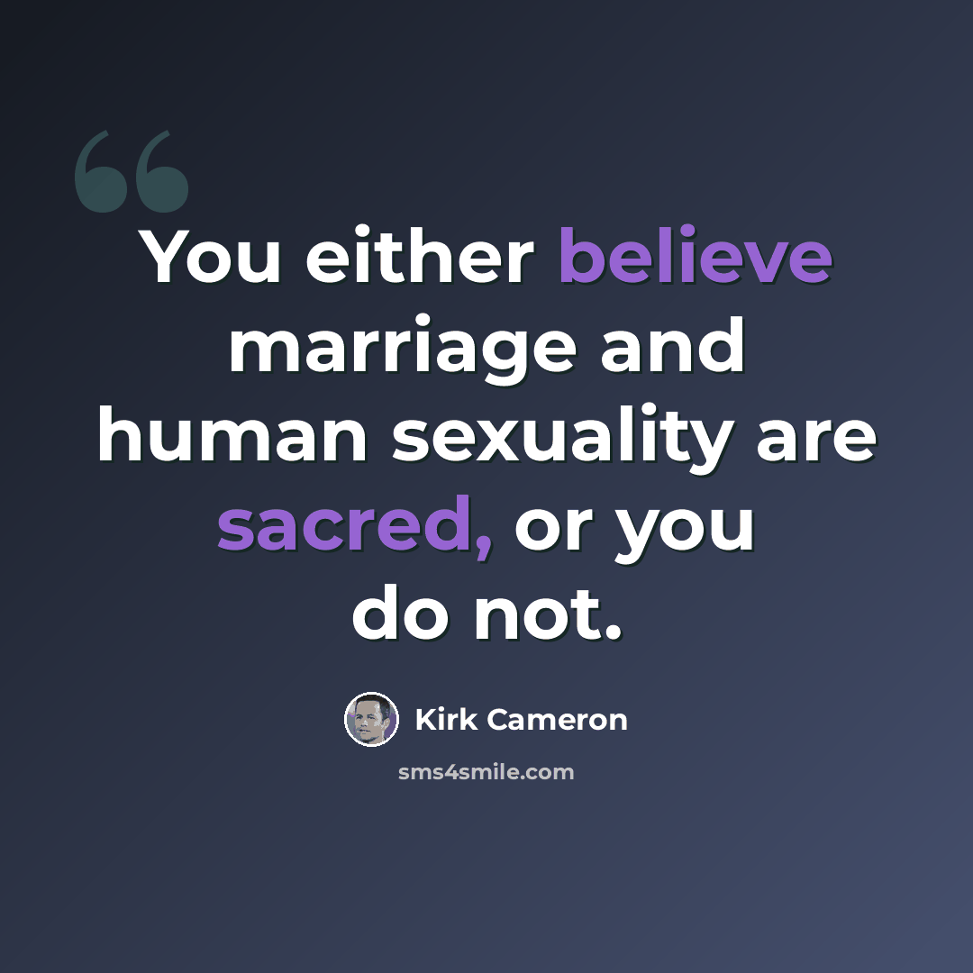 “You either believe marriage and human sexuality are sacred, or you do not.” quote by Kirk Cameron