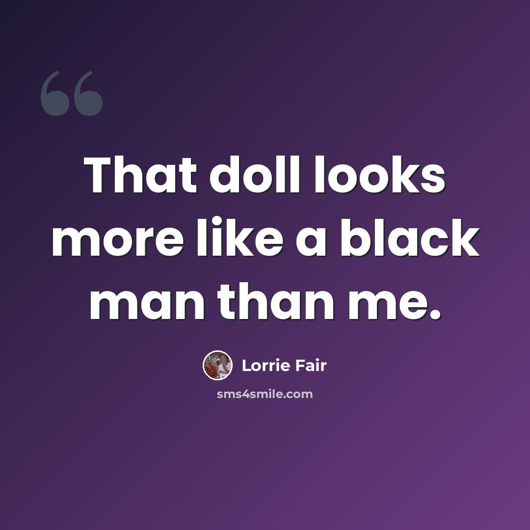 “That doll looks more like a black man than me.” quote by Lorrie Fair