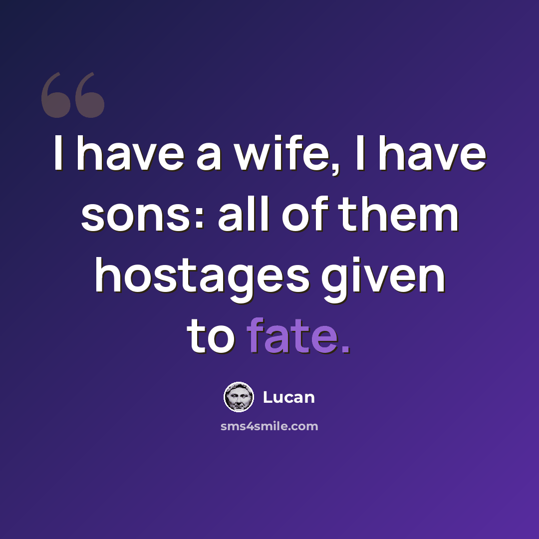 “I have a wife, I have sons: all of them hostages given to fate.” quote by Lucan