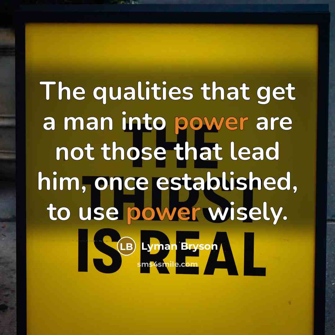 “The qualities that get a man into power are not those that lead him, once established, to use power wisely.” quote by Lyman Bryson