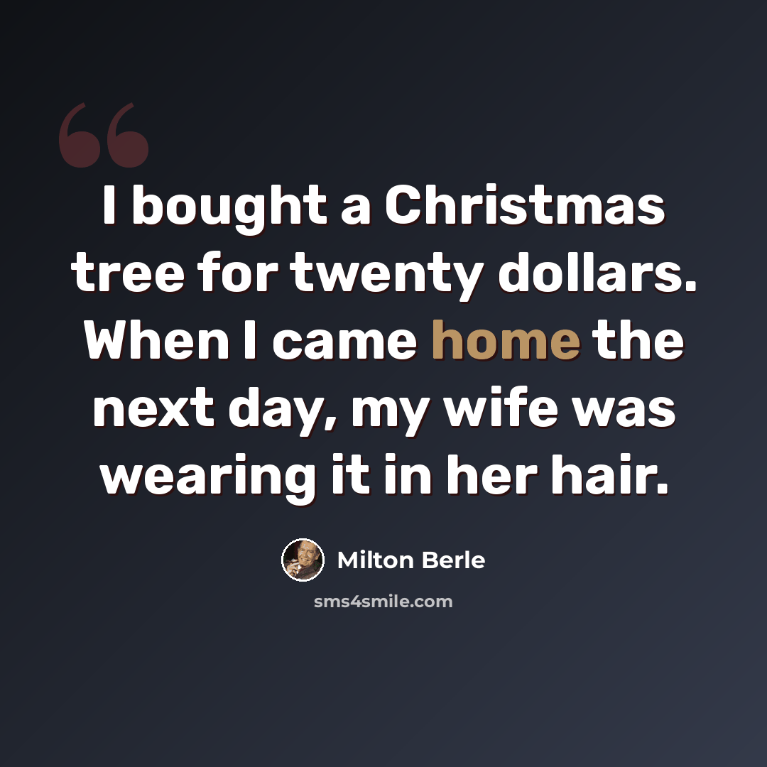“I bought a Christmas tree for twenty dollars. When I came home the next day, my wife was wearing it in her hair.” quote by Milton Berle