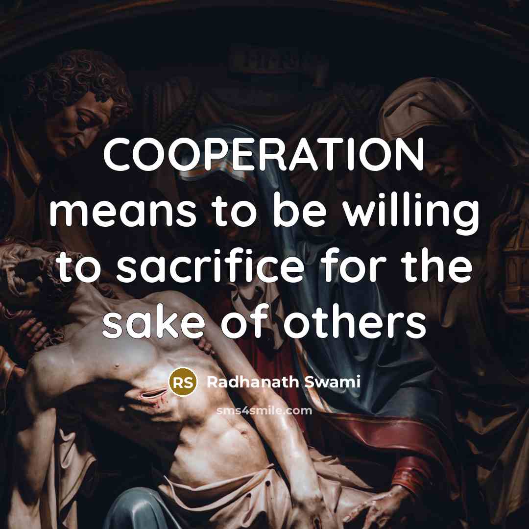 “COOPERATION means to be willing to sacrifice for the sake of others” quote by Radhanath Swami