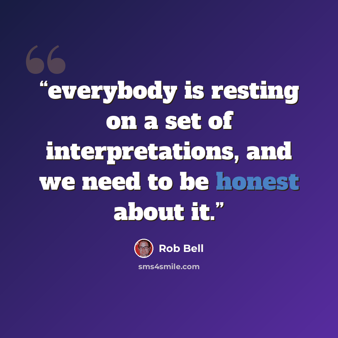 “everybody is resting on a set of interpretations, and we need to be honest about it.” quote by Rob Bell