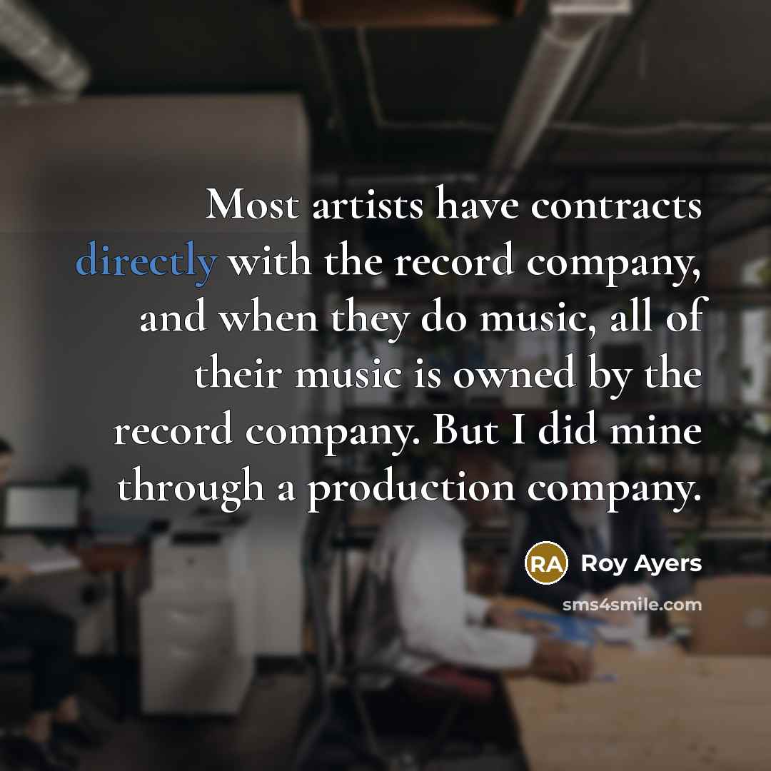 “Most artists have contracts directly with the record company, and when they do music, all of their music is owned by the record company. But I did mine through a production company.” quote by Roy Ayers