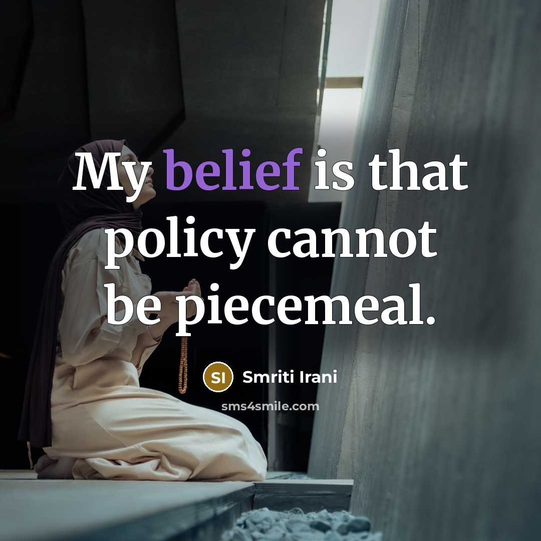 “My belief is that policy cannot be piecemeal.” quote by Smriti Irani
