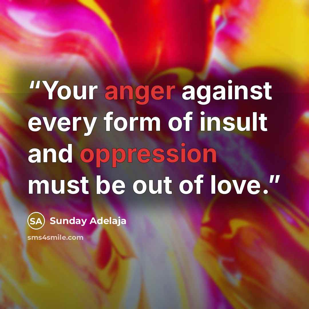 “Your anger against every form of insult and oppression must be out of love.” quote by Sunday Adelaja