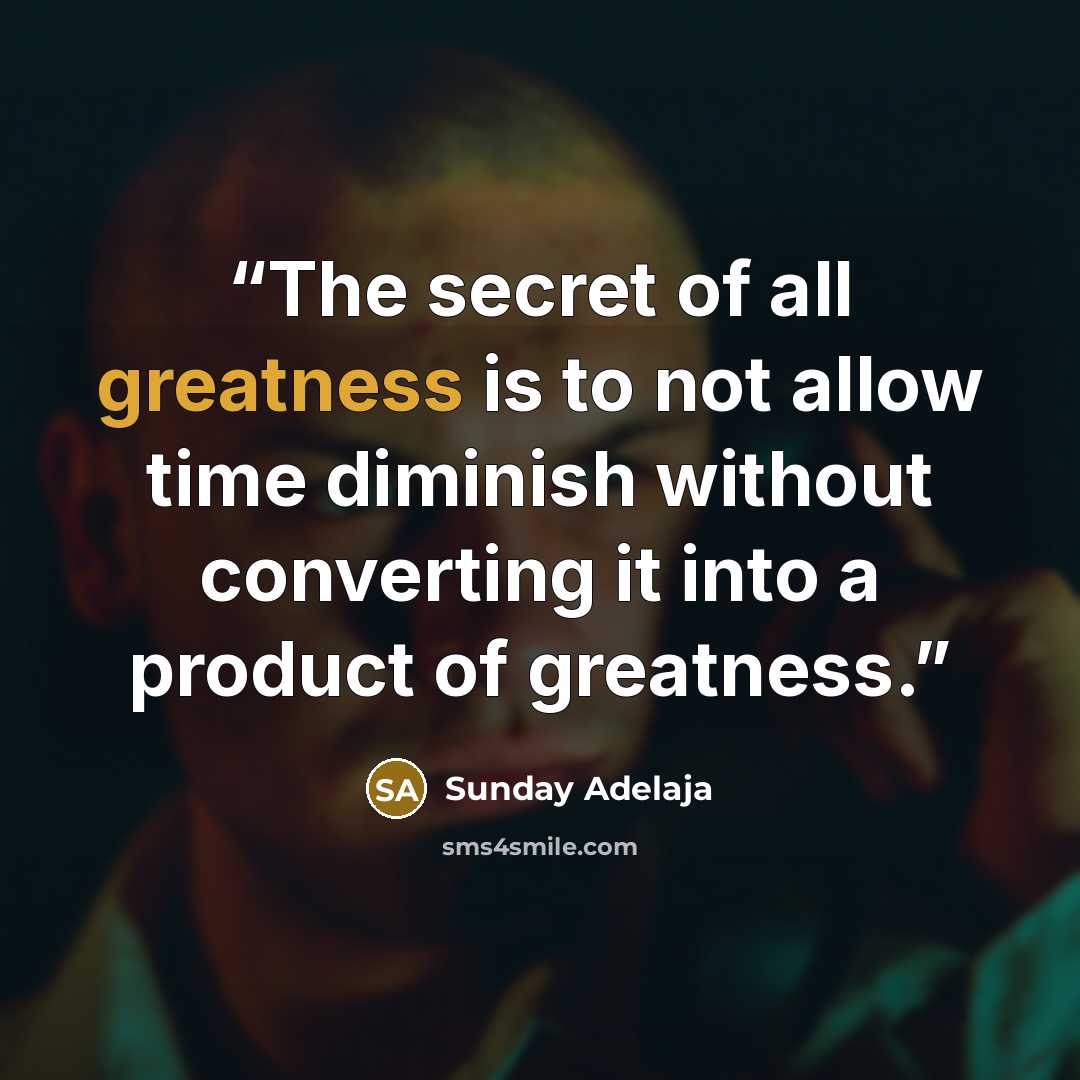 “The secret of all greatness is to not allow time diminish without converting it into a product of greatness.” quote by Sunday Adelaja