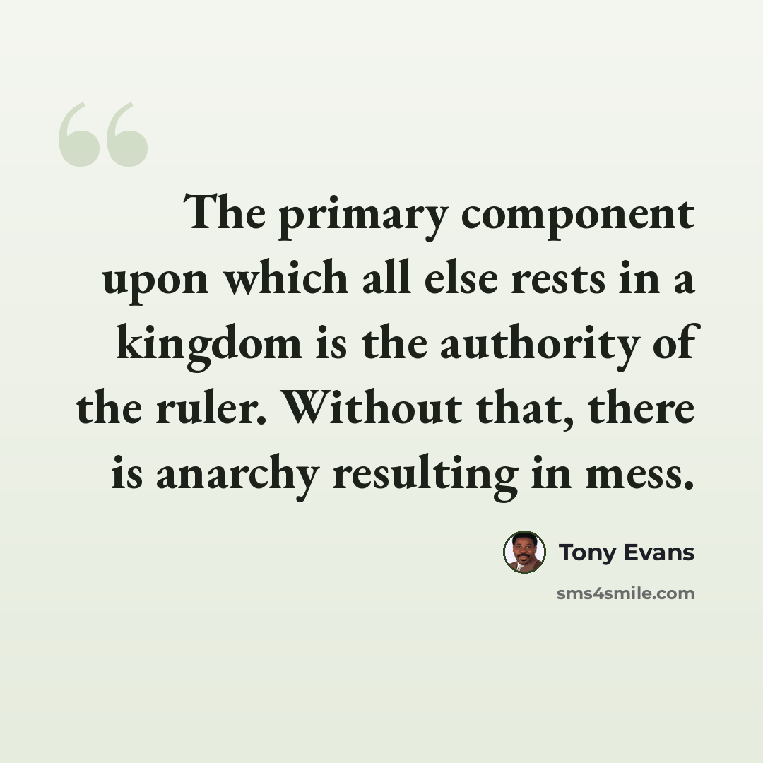“The primary component upon which all else rests in a kingdom is the authority of the ruler. Without that, there is anarchy resulting in mess.” quote by Tony Evans