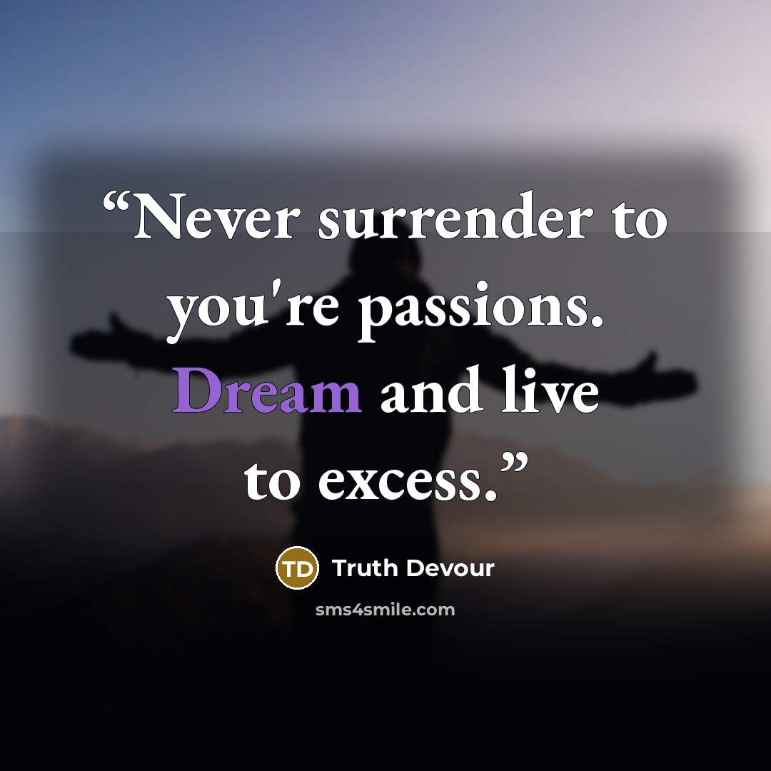 “Never surrender to you're passions. Dream and live to excess.” quote by Truth Devour