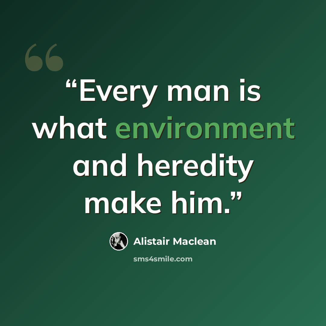 “Every man is what environment and heredity make him.” quote by Alistair MacLean