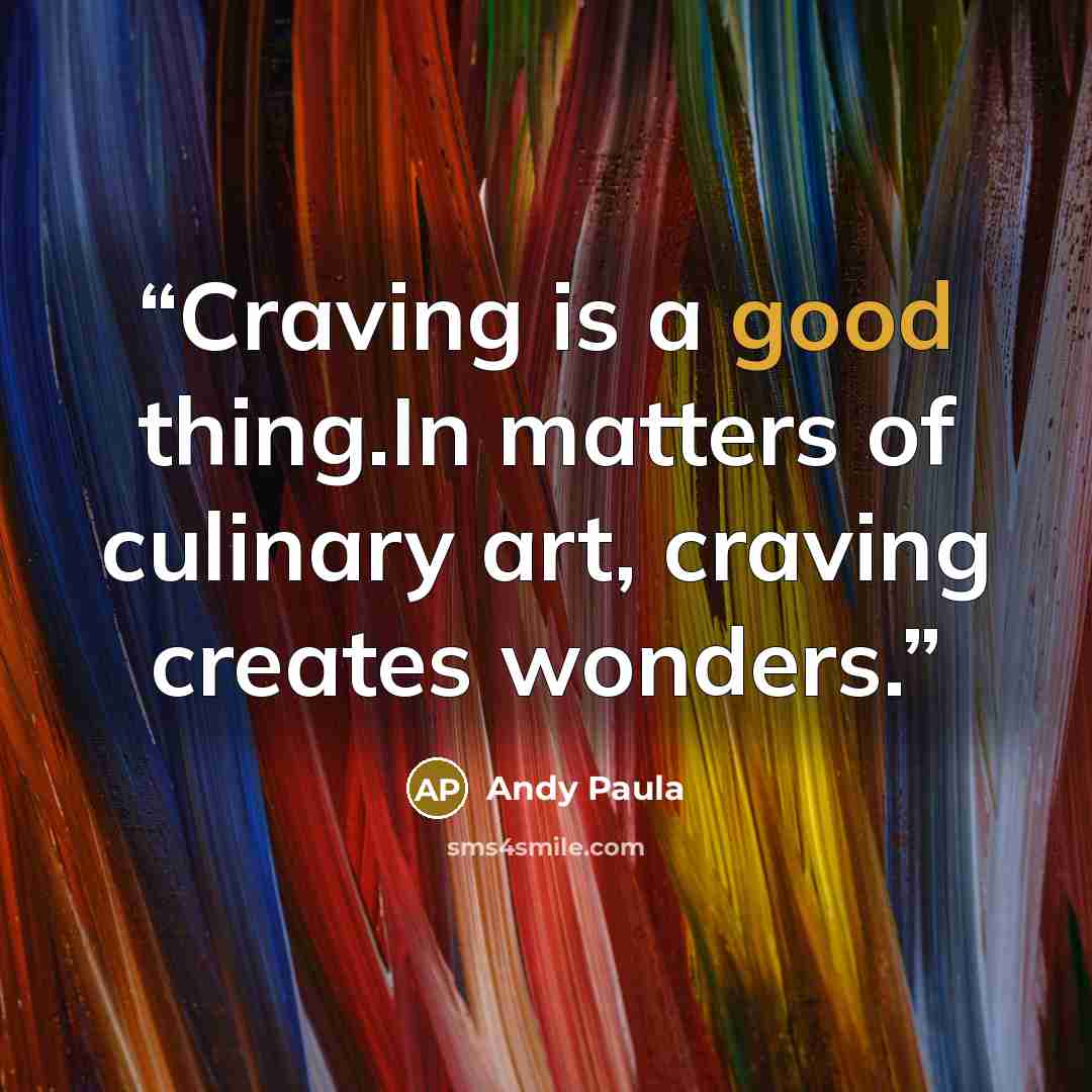 “Craving is a good thing.In matters of culinary art, craving creates wonders.” quote by Andy Paula