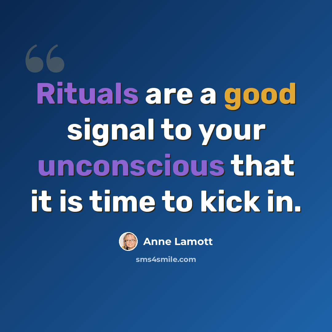 “Rituals are a good signal to your unconscious that it is time to kick in.” quote by Anne Lamott