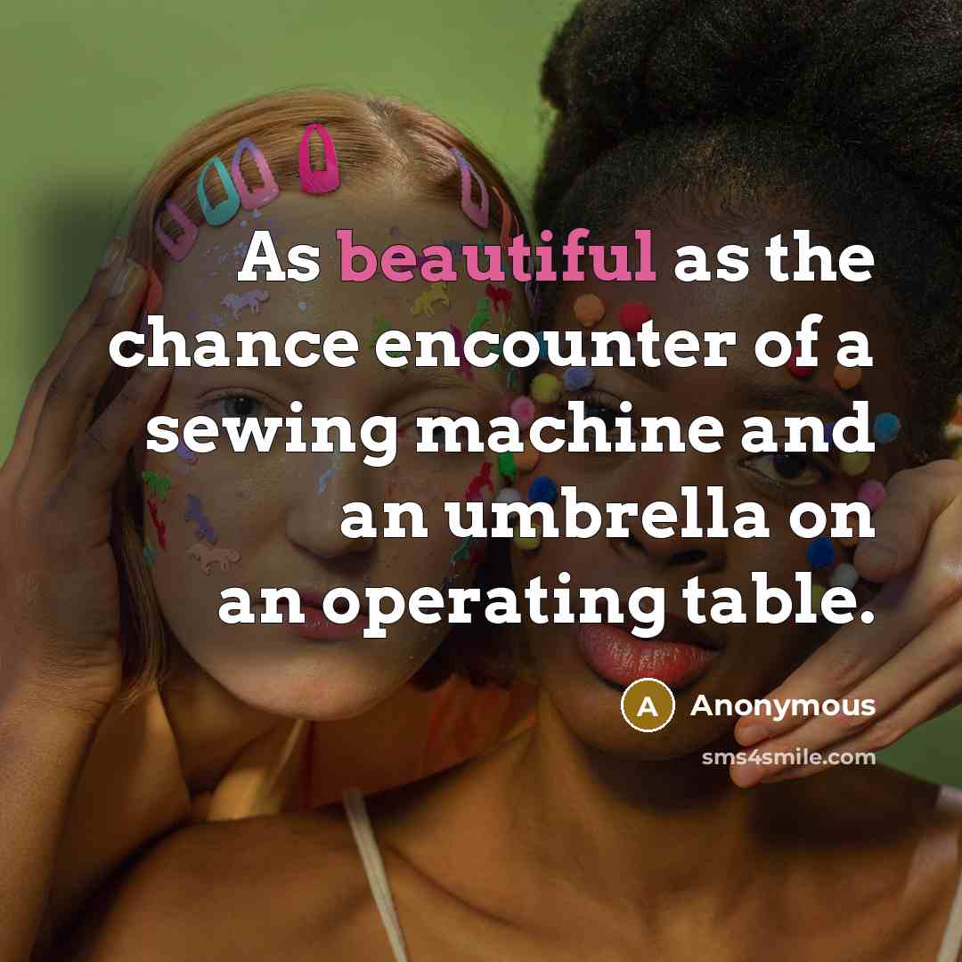“As beautiful as the chance encounter of a sewing machine and an umbrella on an operating table.” quote by Anonymous