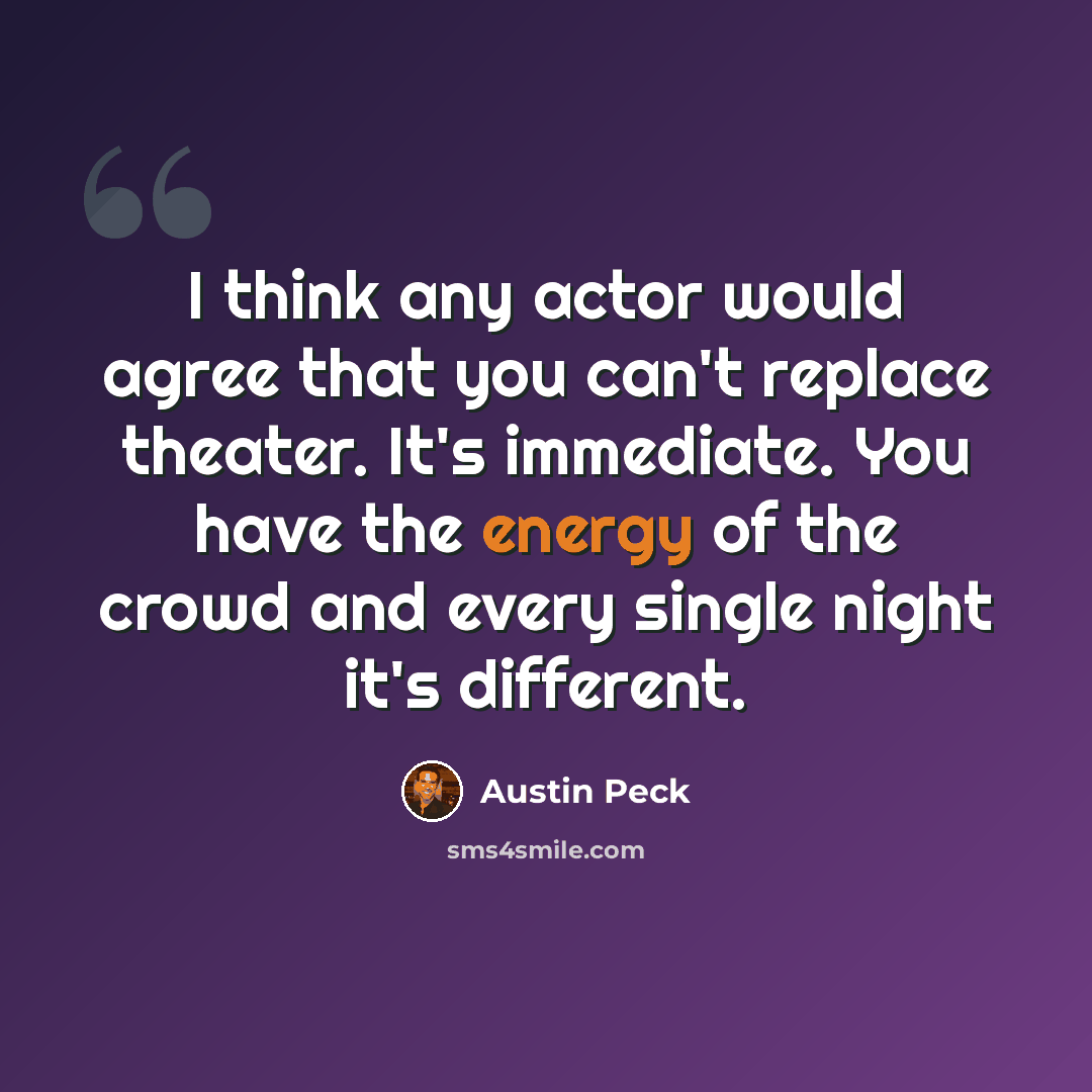 “I think any actor would agree that you can't replace theater. It's immediate. You have the energy of the crowd and every single night it's different.” quote by Austin Peck