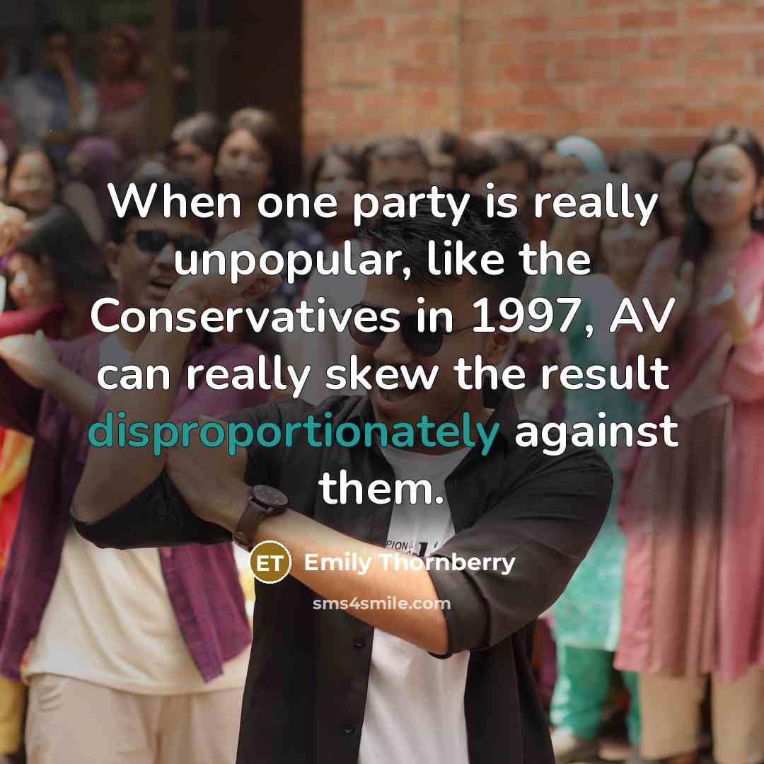 “When one party is really unpopular, like the Conservatives in 1997, AV can really skew the result disproportionately against them.” quote by Emily Thornberry
